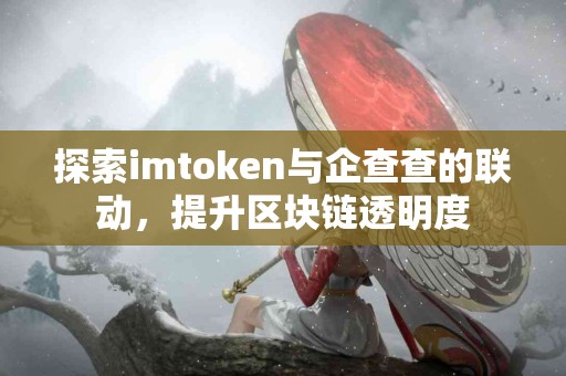 探索imtoken与企查查的联动，提升区块链透明度