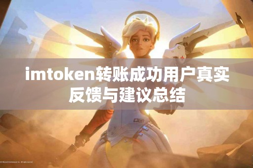 imtoken转账成功用户真实反馈与建议总结