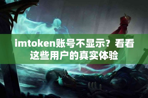 imtoken账号不显示？看看这些用户的真实体验
