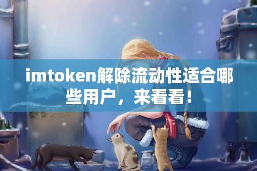 imtoken解除流动性适合哪些用户，来看看！