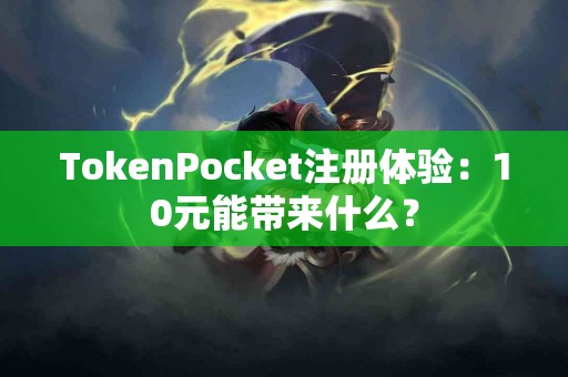TokenPocket注册体验：10元能带来什么？