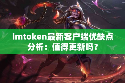 imtoken最新客户端优缺点分析：值得更新吗？