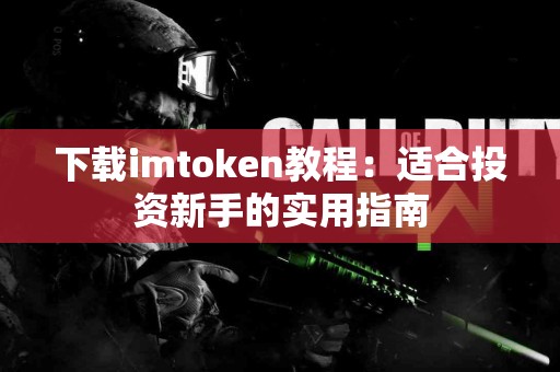 下载imtoken教程：适合投资新手的实用指南