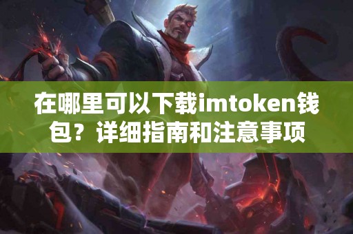 在哪里可以下载imtoken钱包？详细指南和注意事项