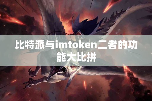 比特派与imtoken二者的功能大比拼