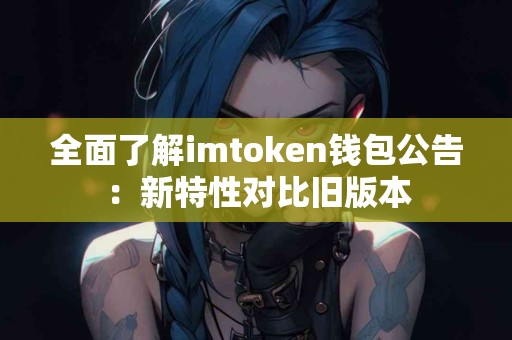 全面了解imtoken钱包公告：新特性对比旧版本