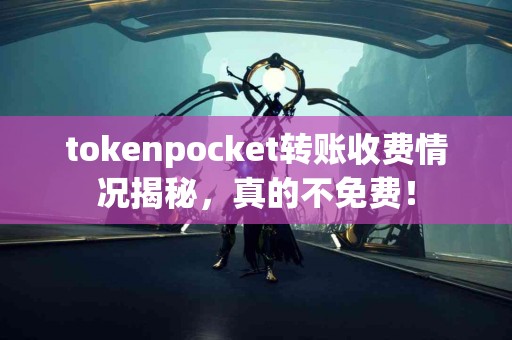 tokenpocket转账收费情况揭秘，真的不免费！