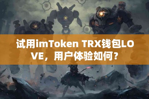 试用imToken TRX钱包LOVE，用户体验如何？