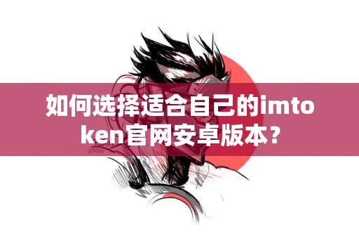 如何选择适合自己的imtoken官网安卓版本？