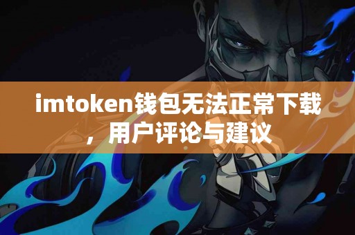 imtoken钱包无法正常下载，用户评论与建议