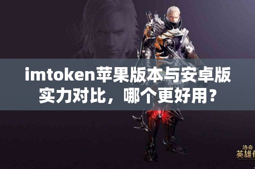 imtoken苹果版本与安卓版实力对比，哪个更好用？