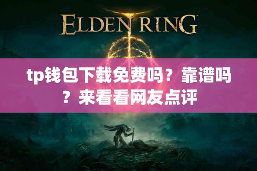 tp钱包下载免费吗？靠谱吗？来看看网友点评