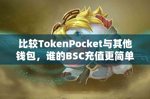 比较TokenPocket与其他钱包，谁的BSC充值更简单？
