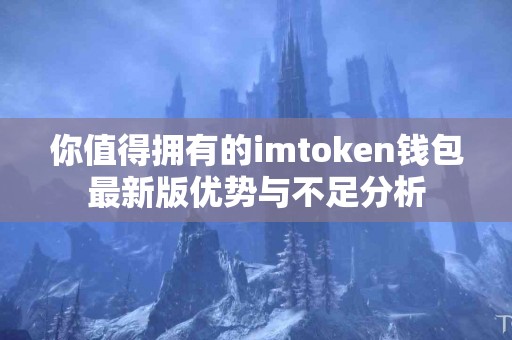 你值得拥有的imtoken钱包最新版优势与不足分析