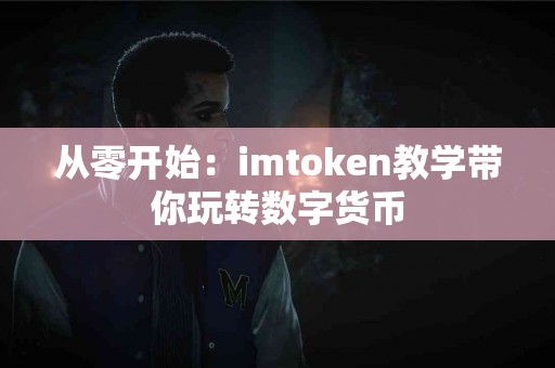 从零开始：imtoken教学带你玩转数字货币