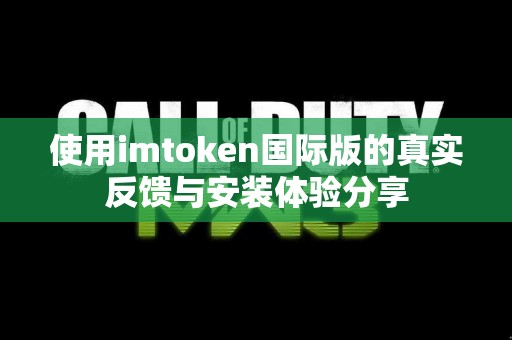 使用imtoken国际版的真实反馈与安装体验分享