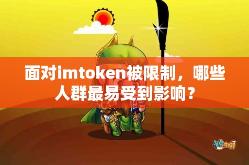 面对imtoken被限制，哪些人群最易受到影响？