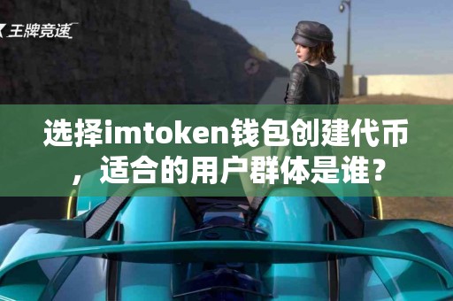 选择imtoken钱包创建代币，适合的用户群体是谁？