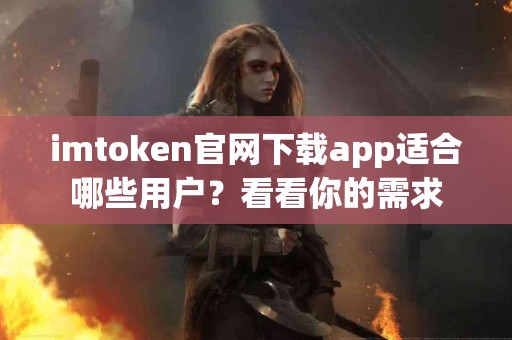 imtoken官网下载app适合哪些用户？看看你的需求