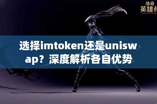 选择imtoken还是uniswap？深度解析各自优势