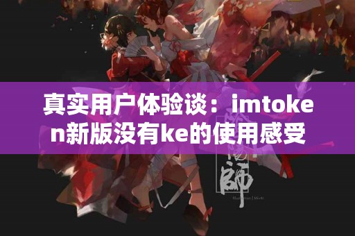真实用户体验谈：imtoken新版没有ke的使用感受