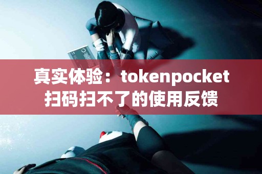 真实体验：tokenpocket扫码扫不了的使用反馈