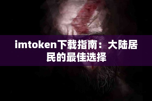 imtoken下载指南：大陆居民的最佳选择
