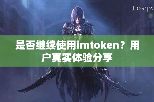 是否继续使用imtoken？用户真实体验分享