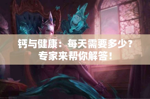 钙与健康：每天需要多少？专家来帮你解答！