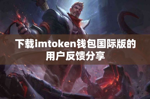 下载imtoken钱包国际版的用户反馈分享