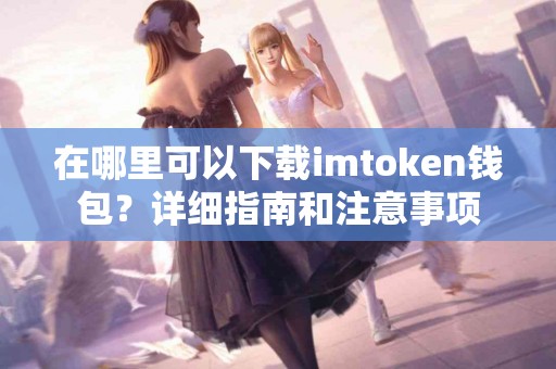 在哪里可以下载imtoken钱包？详细指南和注意事项