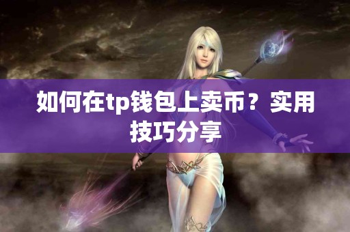 如何在tp钱包上卖币？实用技巧分享