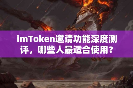 imToken邀请功能深度测评，哪些人最适合使用？
