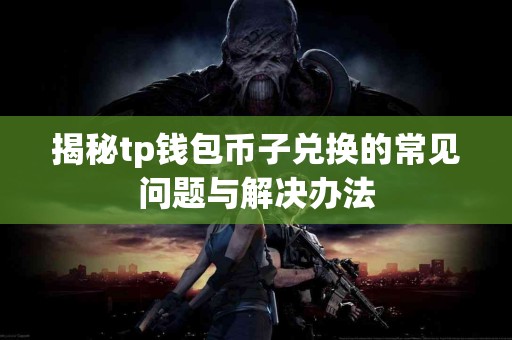 揭秘tp钱包币子兑换的常见问题与解决办法