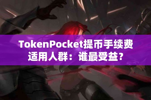 TokenPocket提币手续费适用人群：谁最受益？
