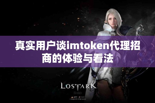 真实用户谈imtoken代理招商的体验与看法
