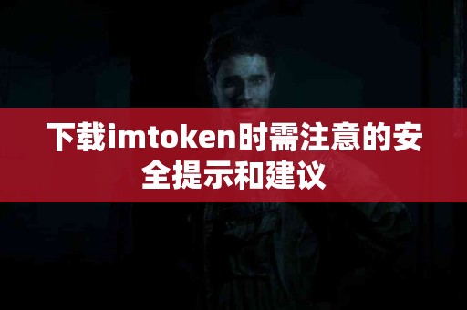 下载imtoken时需注意的安全提示和建议