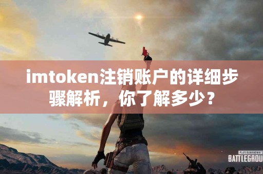 imtoken注销账户的详细步骤解析，你了解多少？