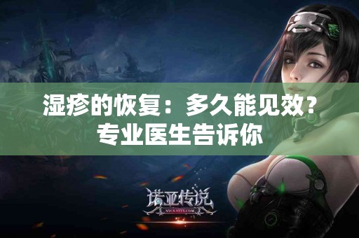 湿疹的恢复：多久能见效？专业医生告诉你