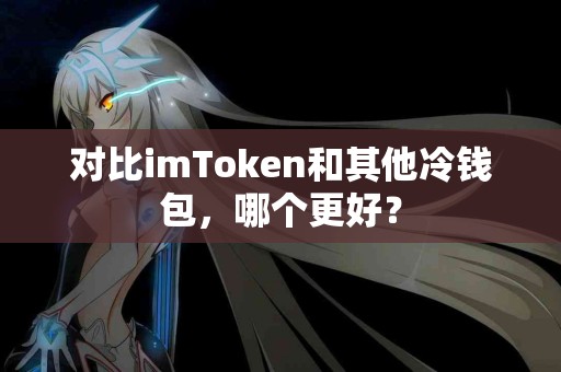 对比imToken和其他冷钱包，哪个更好？