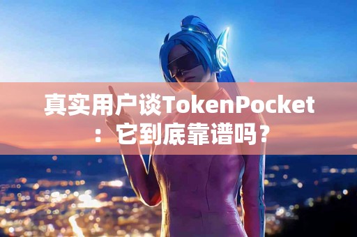 真实用户谈TokenPocket：它到底靠谱吗？
