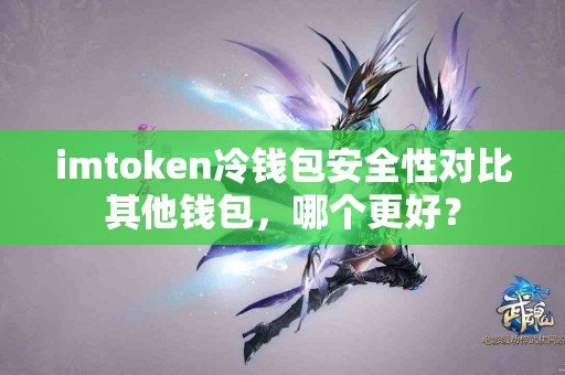 imtoken冷钱包安全性对比其他钱包，哪个更好？