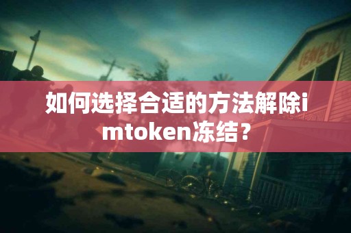 如何选择合适的方法解除imtoken冻结？