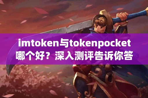 imtoken与tokenpocket哪个好？深入测评告诉你答案