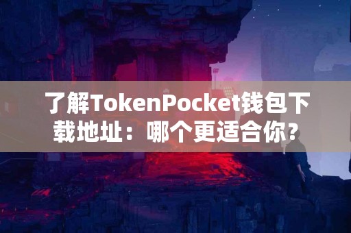 了解TokenPocket钱包下载地址：哪个更适合你？
