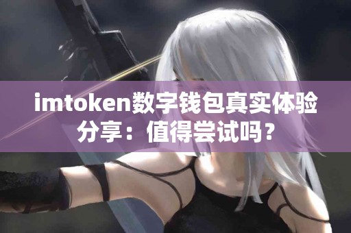 imtoken数字钱包真实体验分享：值得尝试吗？