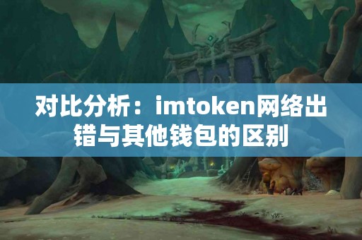 对比分析：imtoken网络出错与其他钱包的区别