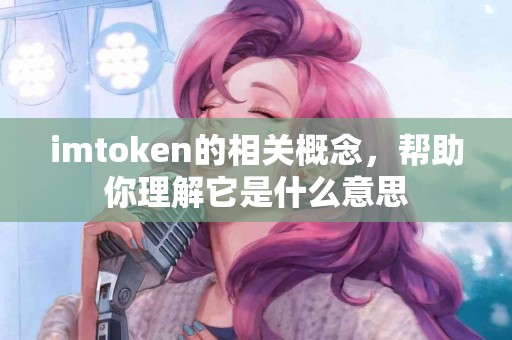 imtoken的相关概念，帮助你理解它是什么意思