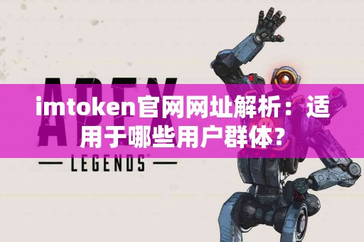 imtoken官网网址解析：适用于哪些用户群体？