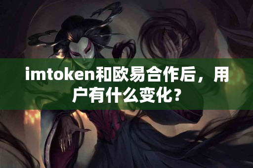 imtoken和欧易合作后，用户有什么变化？